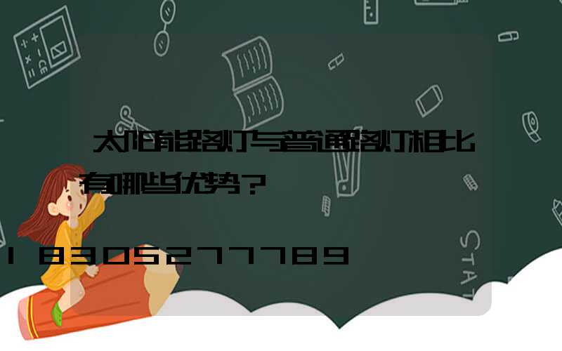 太阳能路灯与普通路灯相比有哪些优势？