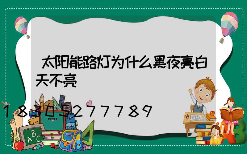 太阳能路灯为什么黑夜亮白天不亮