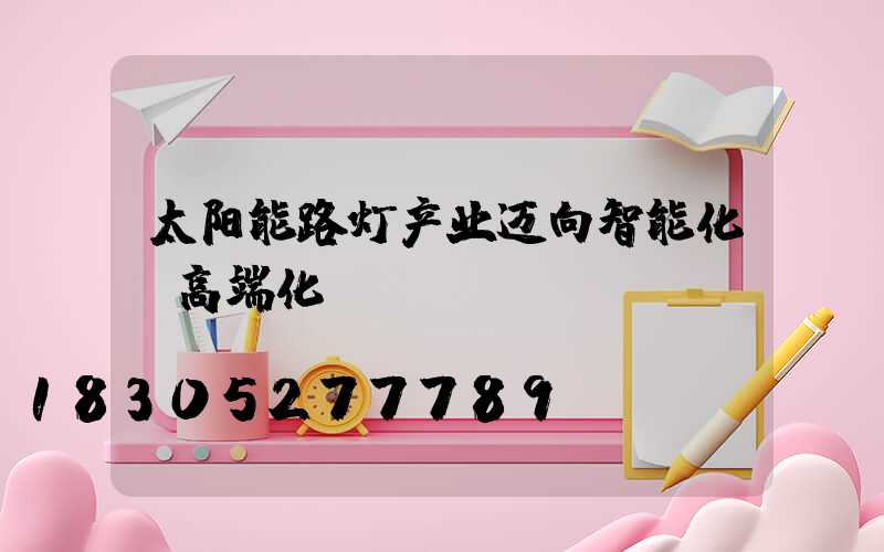 太阳能路灯产业迈向智能化、高端化