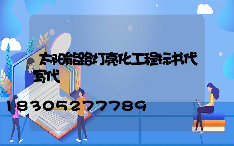 太阳能路灯亮化工程标书代写代