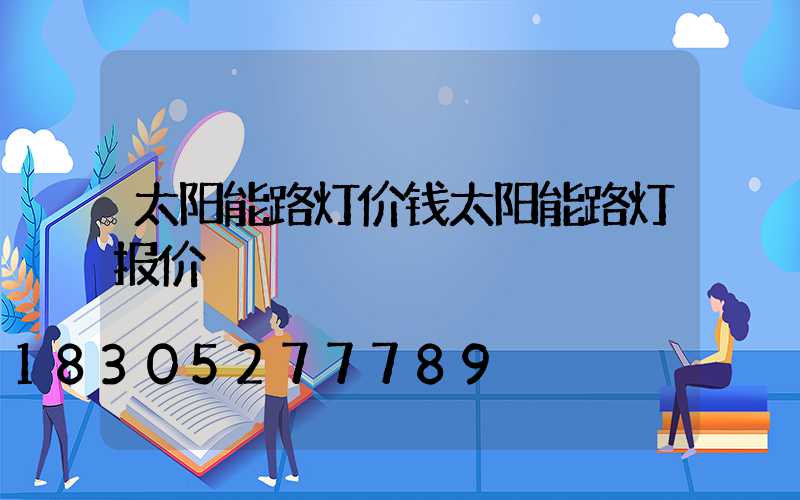 太阳能路灯价钱太阳能路灯报价