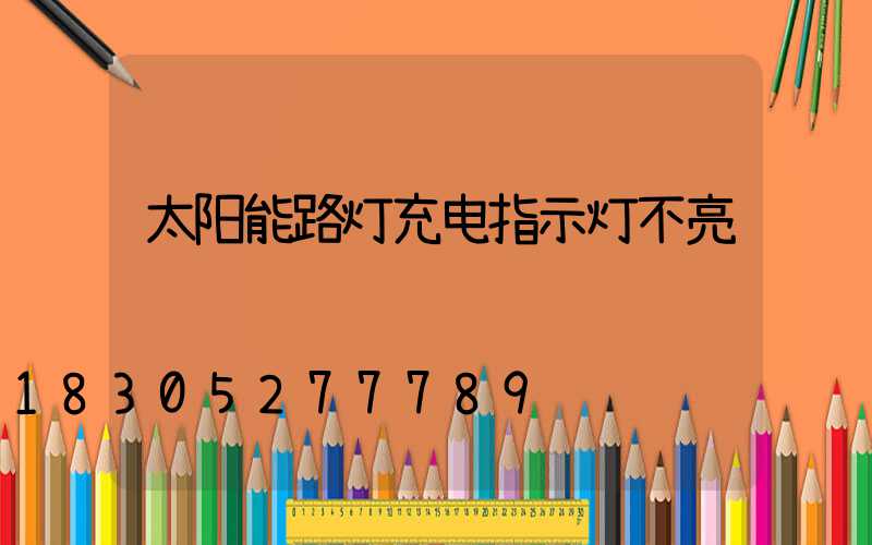 太阳能路灯充电指示灯不亮