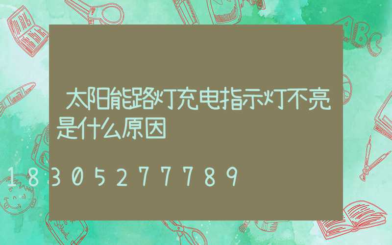 太阳能路灯充电指示灯不亮是什么原因