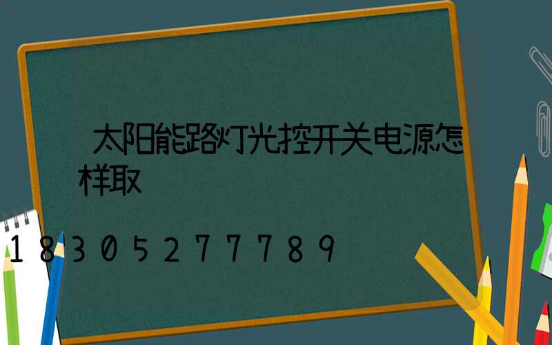 太阳能路灯光控开关电源怎样取