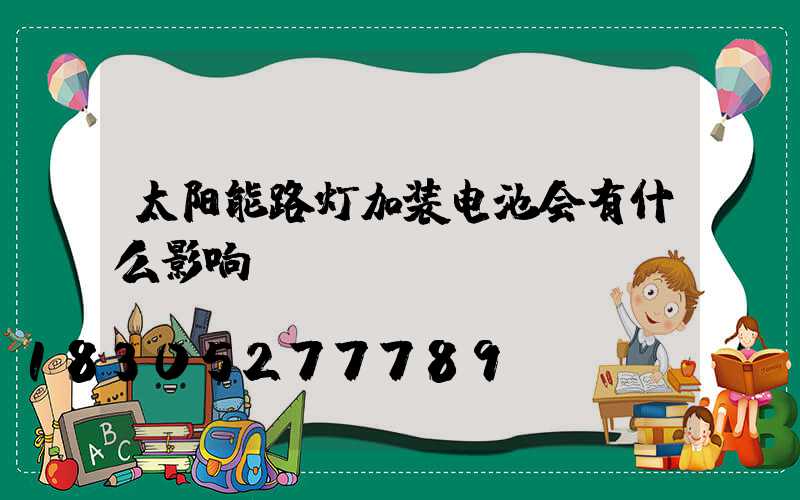 太阳能路灯加装电池会有什么影响