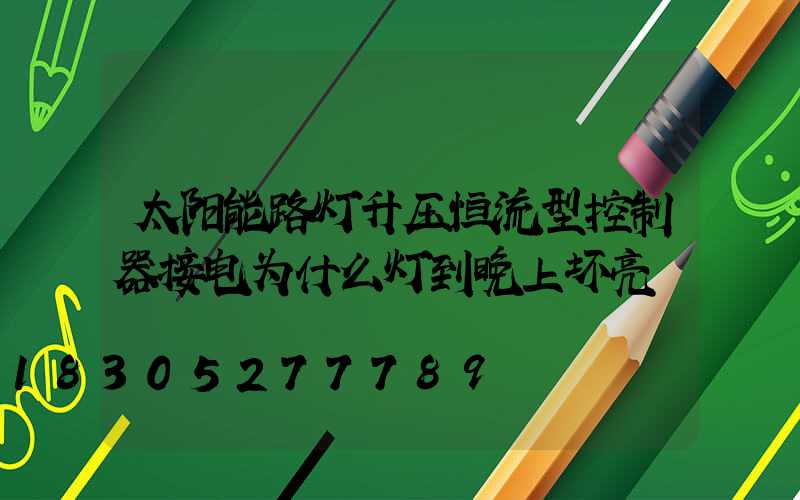 太阳能路灯升压恒流型控制器接电为什么灯到晚上坏亮