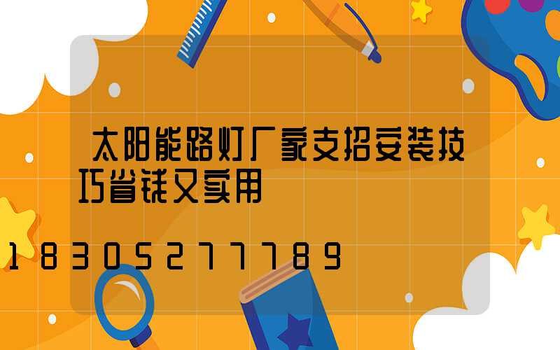 太阳能路灯厂家支招安装技巧省钱又实用