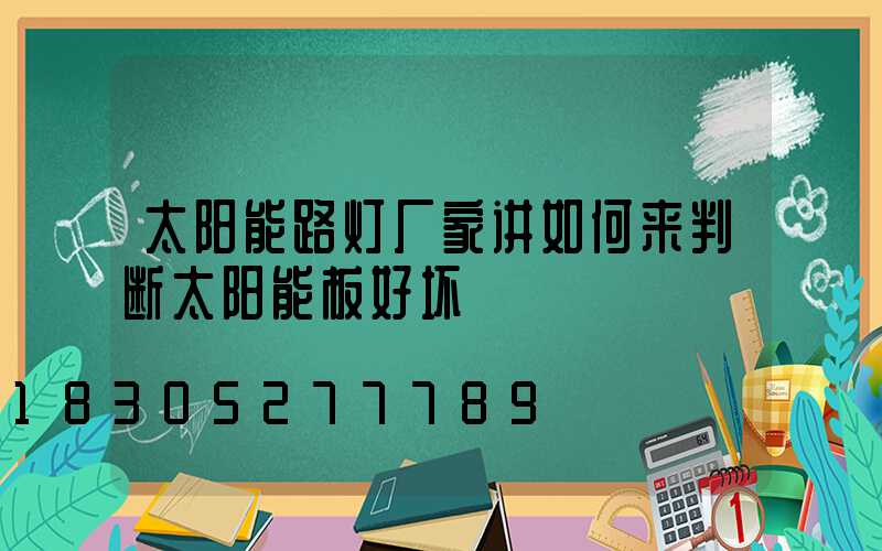 太阳能路灯厂家讲如何来判断太阳能板好坏