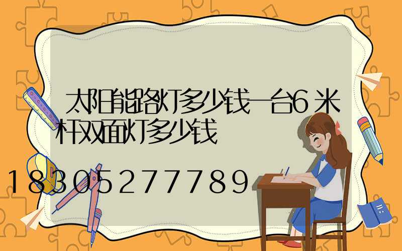 太阳能路灯多少钱一台6米杆双面灯多少钱