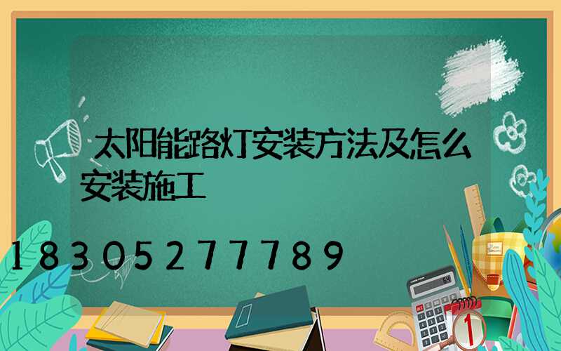 太阳能路灯安装方法及怎么安装施工