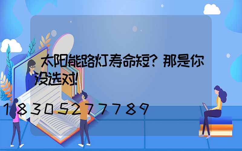 太阳能路灯寿命短？那是你没选对！