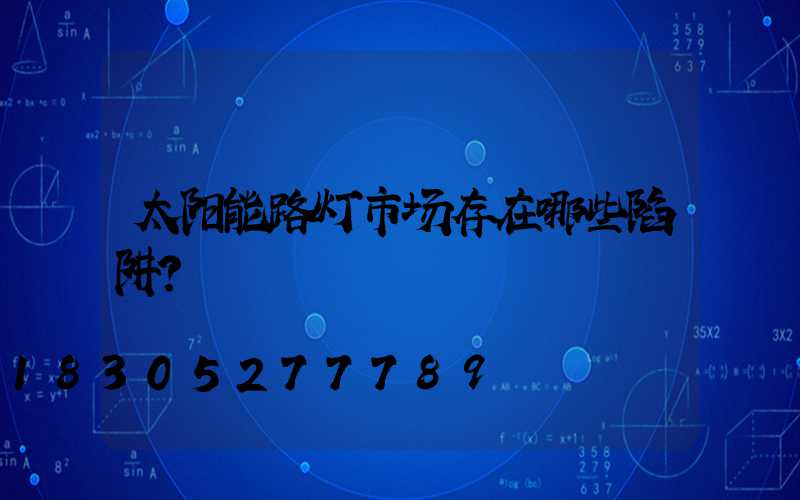 太阳能路灯市场存在哪些陷阱？