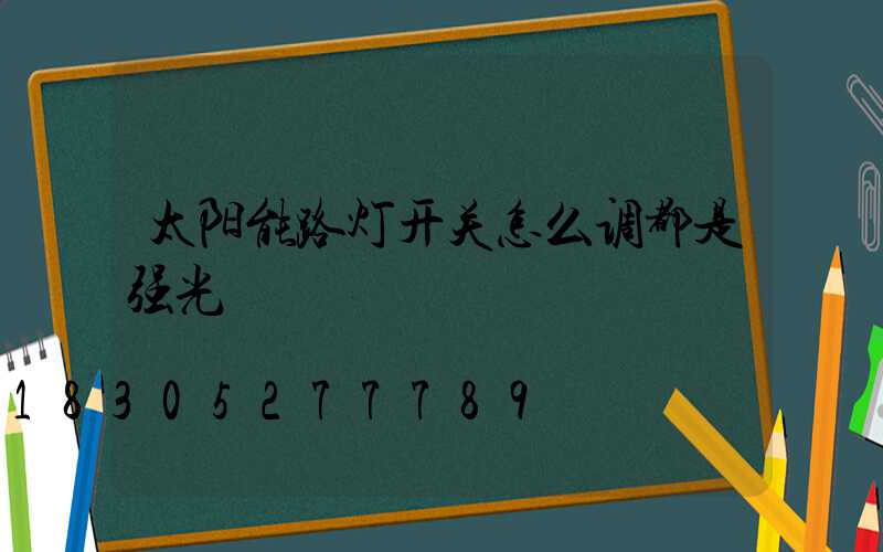 太阳能路灯开关怎么调都是强光