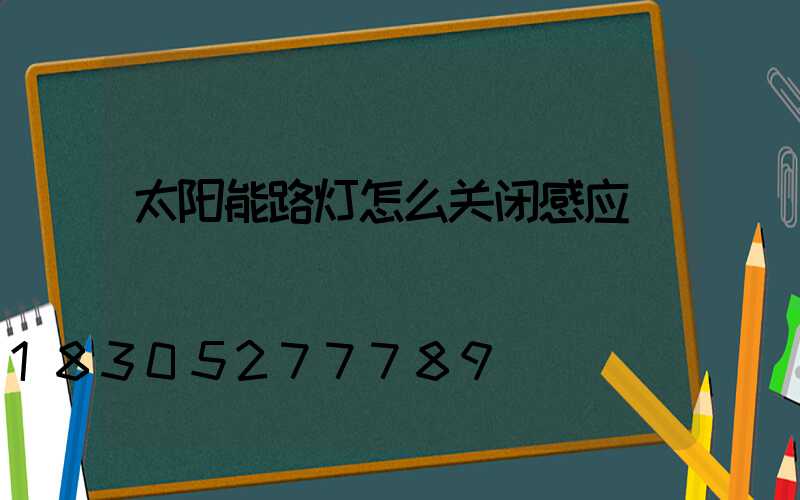 太阳能路灯怎么关闭感应