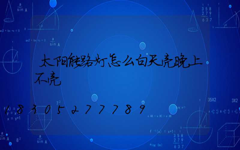 太阳能路灯怎么白天亮晚上不亮