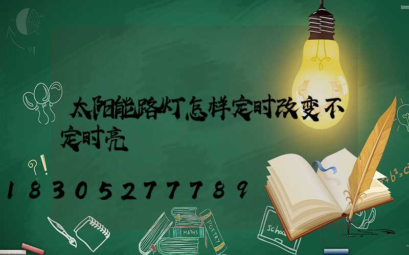 太阳能路灯怎样定时改变不定时亮