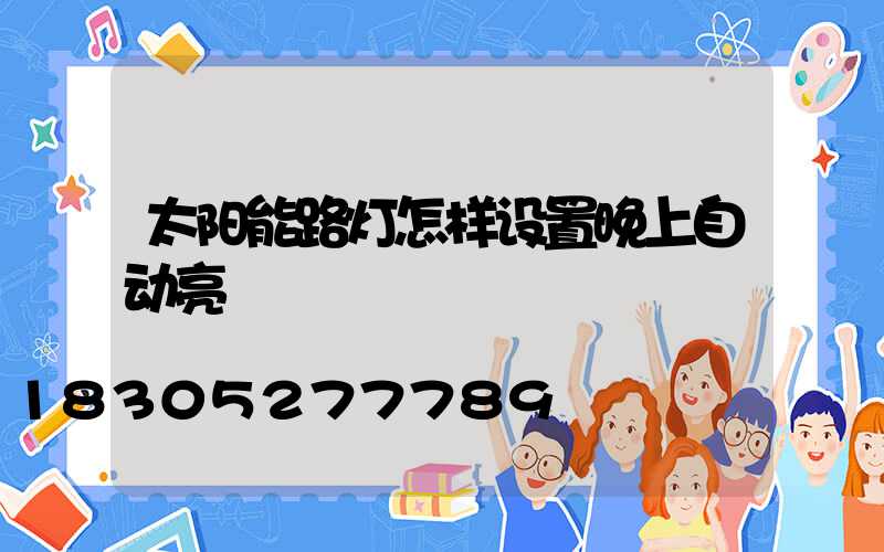 太阳能路灯怎样设置晚上自动亮