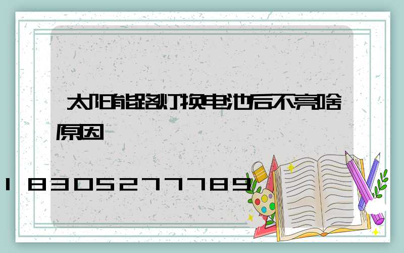 太阳能路灯换电池后不亮啥原因