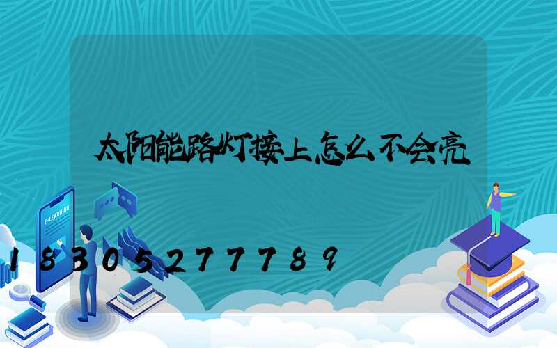 太阳能路灯接上怎么不会亮