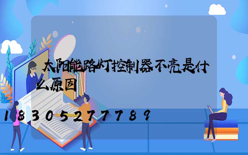 太阳能路灯控制器不亮是什么原因