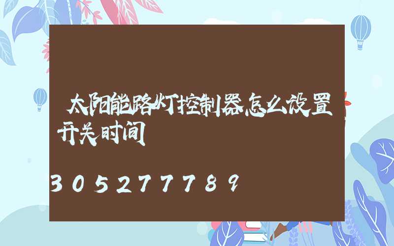 太阳能路灯控制器怎么设置开关时间