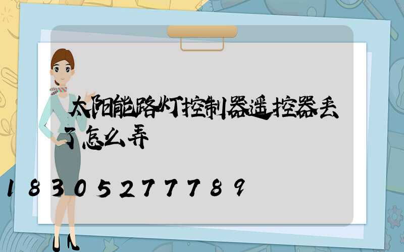 太阳能路灯控制器遥控器丢了怎么弄