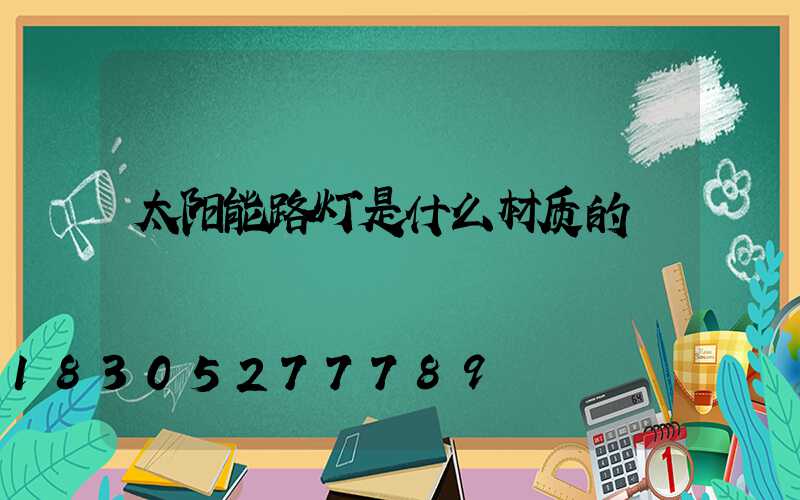 太阳能路灯是什么材质的