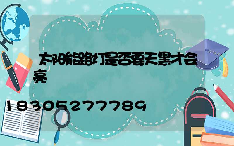 太阳能路灯是否要天黑才会亮