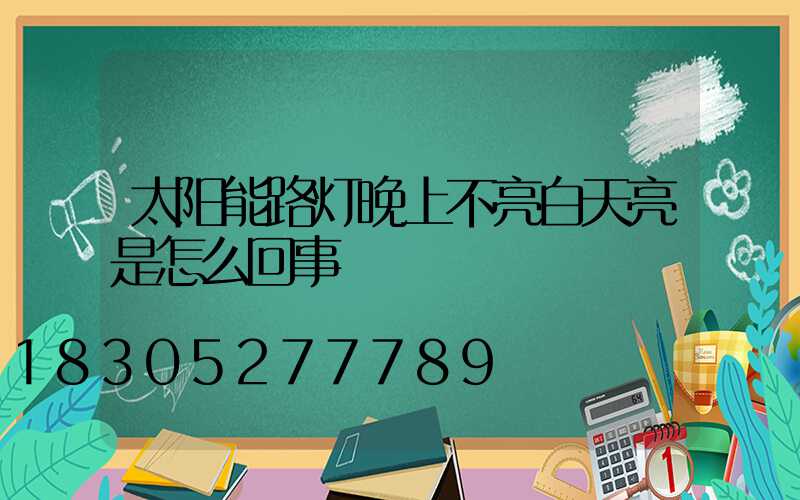 太阳能路灯晚上不亮白天亮是怎么回事