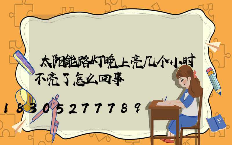 太阳能路灯晚上亮几个小时不亮了怎么回事