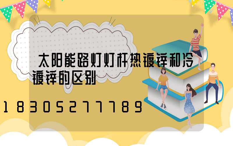 太阳能路灯灯杆热镀锌和冷镀锌的区别