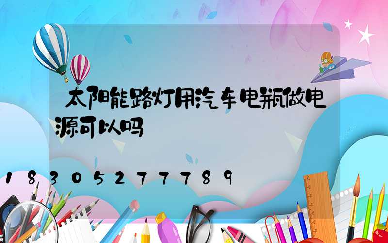 太阳能路灯用汽车电瓶做电源可以吗