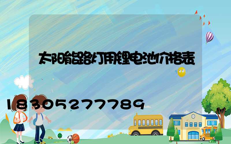 太阳能路灯用锂电池价格表