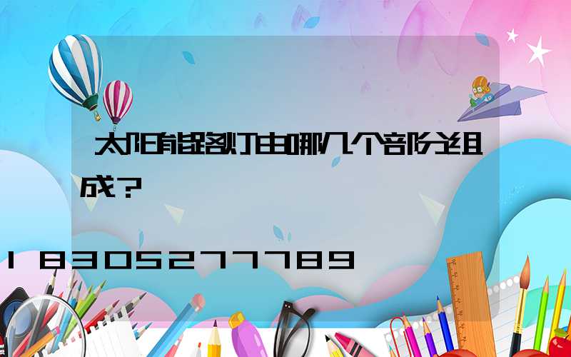 太阳能路灯由哪几个部分组成？