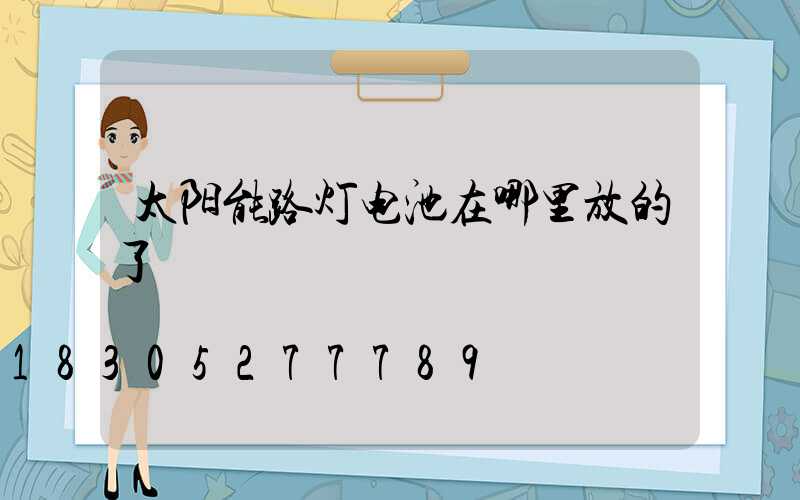 太阳能路灯电池在哪里放的了