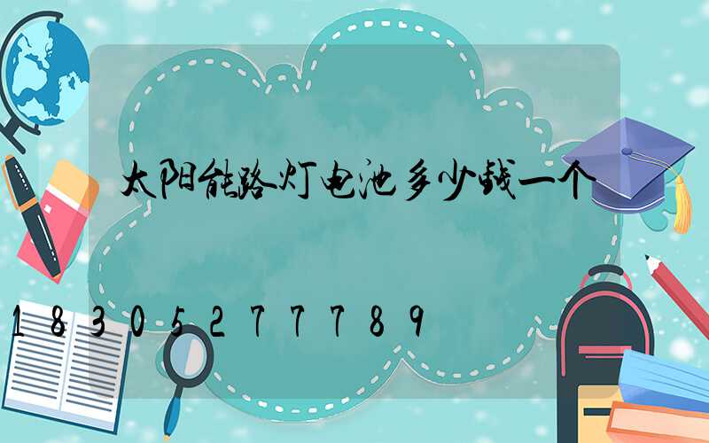 太阳能路灯电池多少钱一个