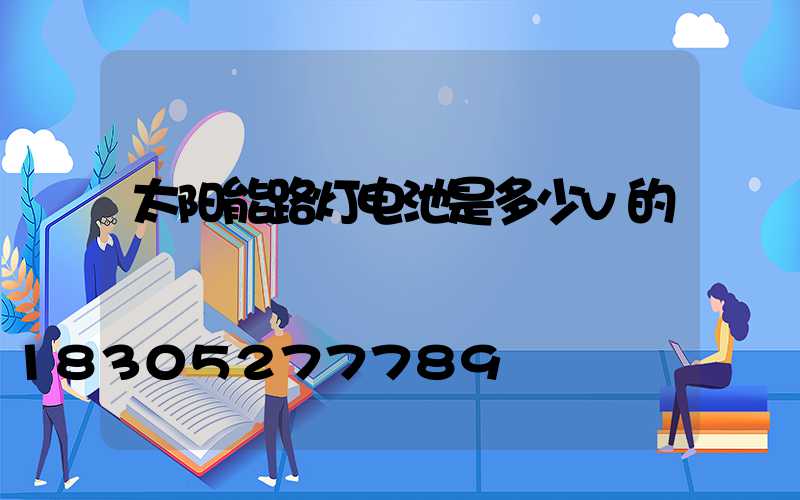 太阳能路灯电池是多少v的