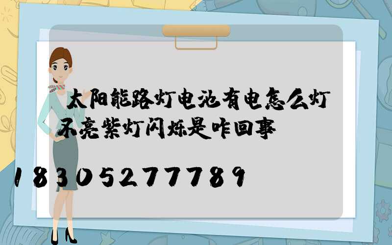 太阳能路灯电池有电怎么灯不亮紫灯闪烁是咋回事