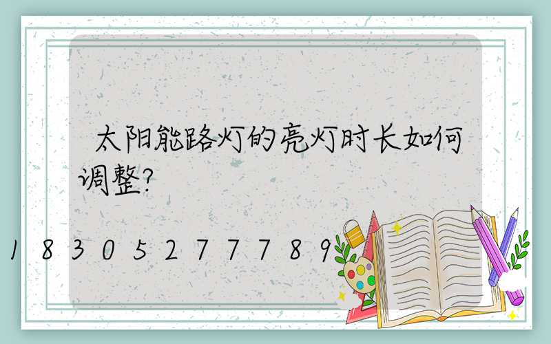 太阳能路灯的亮灯时长如何调整？