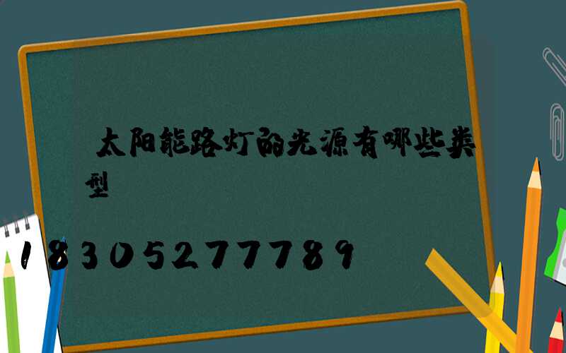 太阳能路灯的光源有哪些类型