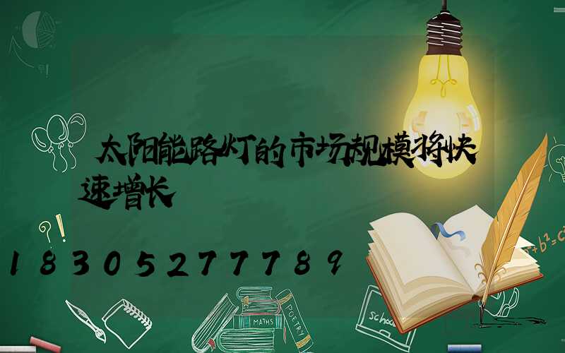 太阳能路灯的市场规模将快速增长