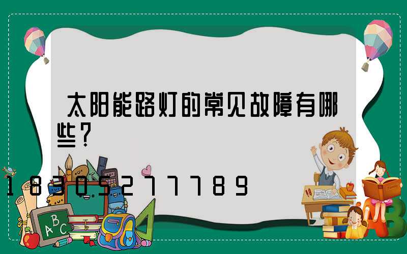 太阳能路灯的常见故障有哪些？