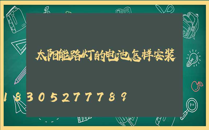 太阳能路灯的电池怎样安装