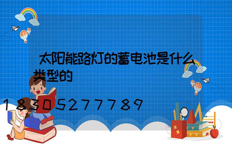 太阳能路灯的蓄电池是什么类型的