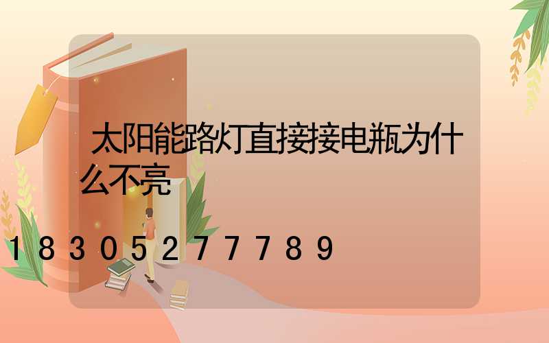 太阳能路灯直接接电瓶为什么不亮