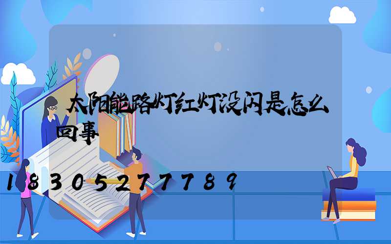 太阳能路灯红灯没闪是怎么回事