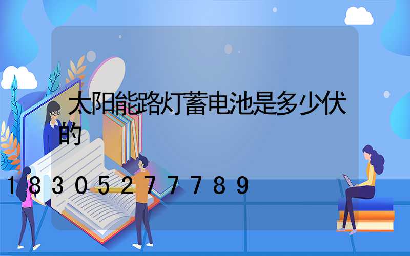 太阳能路灯蓄电池是多少伏的