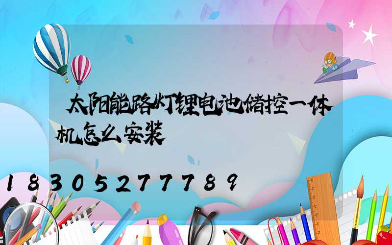 太阳能路灯锂电池储控一体机怎么安装