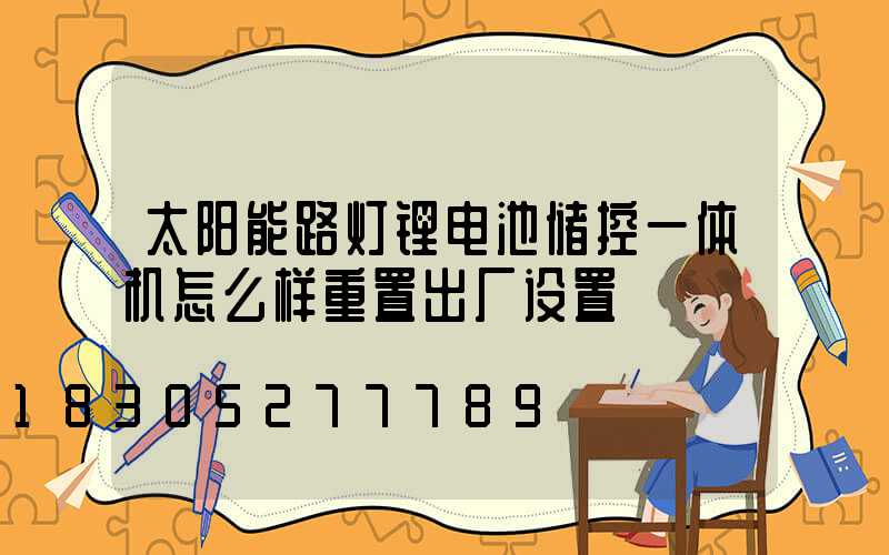 太阳能路灯锂电池储控一体机怎么样重置出厂设置