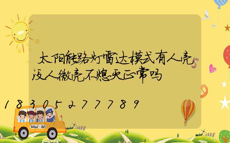 太阳能路灯雷达模式有人亮没人微亮不熄灭正常吗